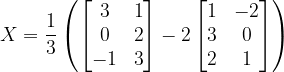 \dpi{120} X=\frac{1}{3}\left ( \begin{bmatrix} 3 &1 \\ 0&2 \\ -1& 3 \end{bmatrix}-2\begin{bmatrix} 1 & -2\\ 3 &0 \\ 2 & 1 \end{bmatrix} \right )
